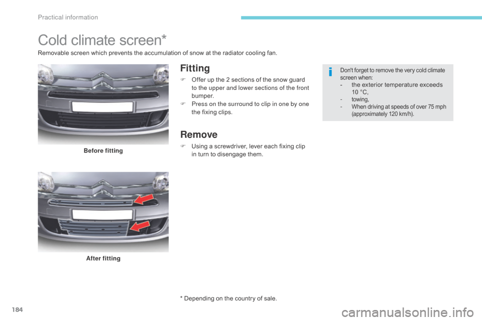 Citroen C5 2017 (RD/TD) / 2.G Owners Manual 184
C5_en_Chap07_info-pratiques_ed01-2016
Cold climate screen*
Fitting
F Offer up the 2 sections of the snow guard to the upper and lower sections of the front 
b u m p e r.
F
 
P
 ress on the surroun