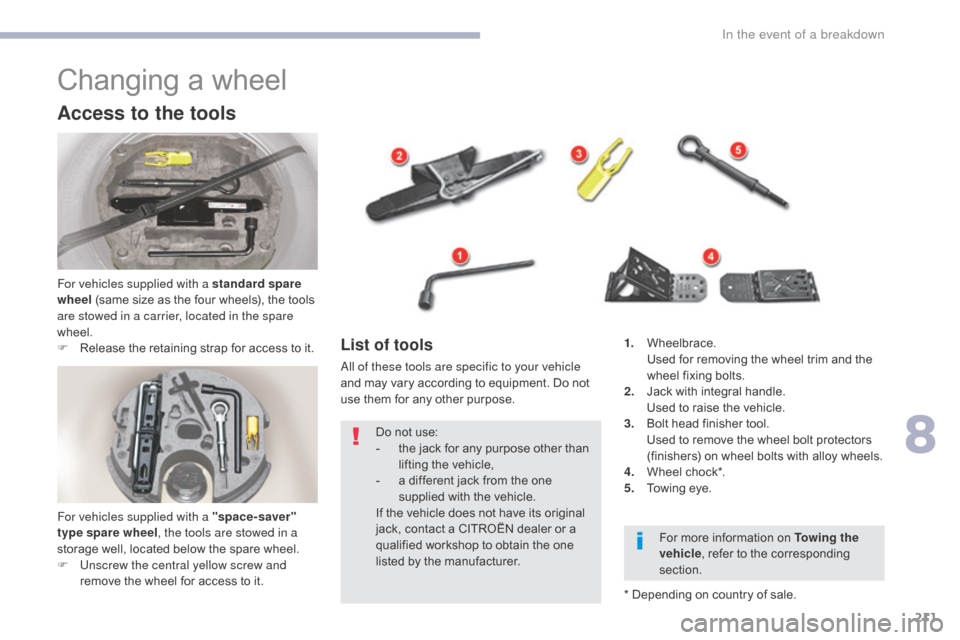 Citroen C5 2017 (RD/TD) / 2.G Owners Manual 211
C5_en_Chap08_en-cas-de-panne_ed01-2016
Changing a wheel
Access to the tools
For vehicles supplied with a standard spare 
wheel (same size as the four wheels), the tools 
are stowed in a carrier, l