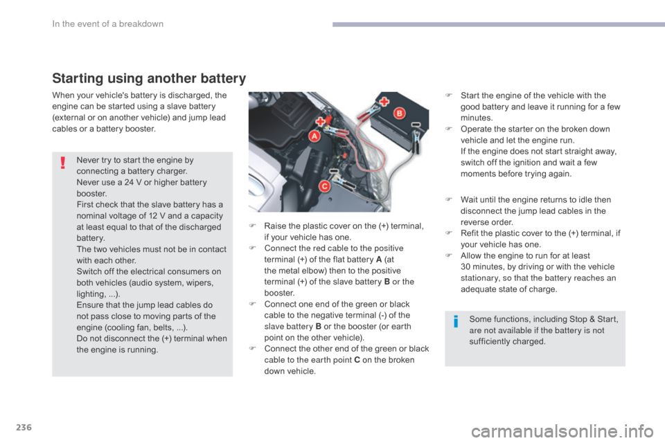 Citroen C5 2017 (RD/TD) / 2.G Owners Manual 236
C5_en_Chap08_en-cas-de-panne_ed01-2016
Starting using another battery
When your vehicles battery is discharged, the 
engine can be started using a slave battery 
(external or on another vehicle) 