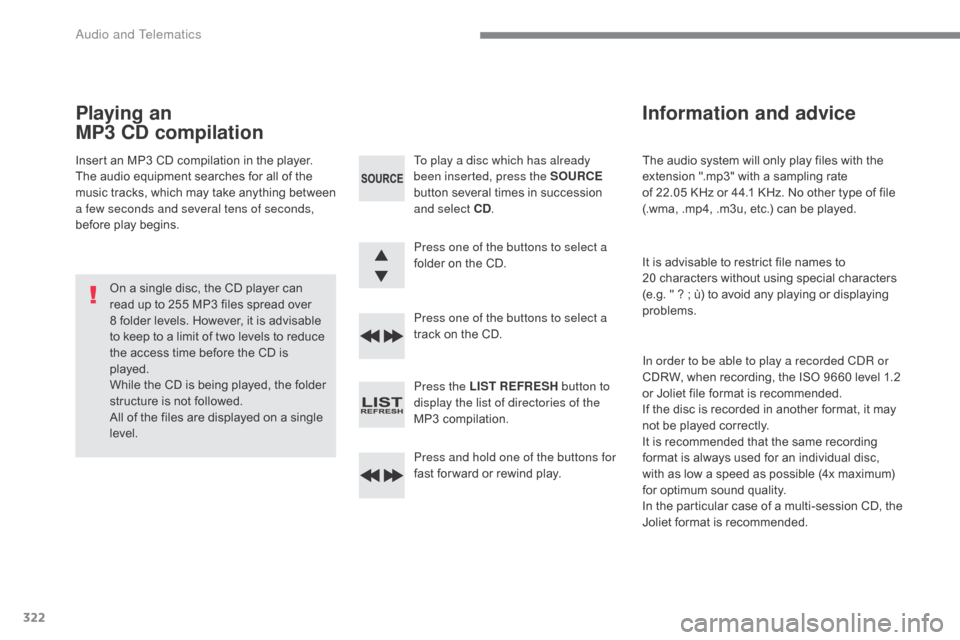 Citroen C5 2017 (RD/TD) / 2.G Owners Manual 322
C5_en_Chap10c_RD45_ed01-2016
The audio system will only play files with the 
extension ".mp3" with a sampling rate  
of 22.05 KHz or 44.1 KHz. No other type of file 
(.wma, .mp4, .m3u, etc.) can b