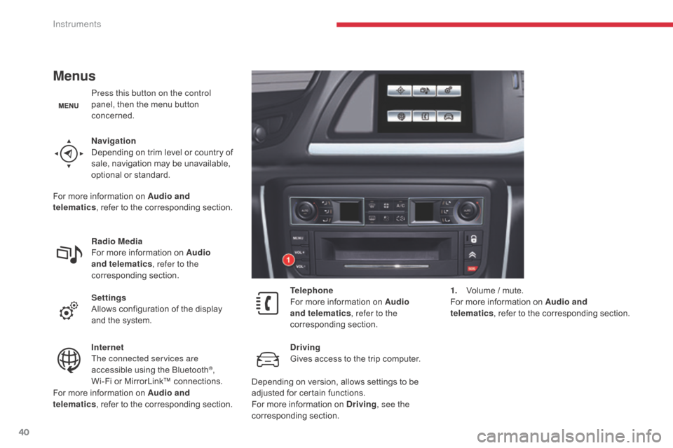 Citroen C5 2017 (RD/TD) / 2.G Service Manual 40
C5 _en_Chap01_instruments-bord_ed01-2016
Menus
Press this button on the control 
panel, then the menu button 
concerned.
Navigation
Depending on trim level or country of 
sale, navigation may be un