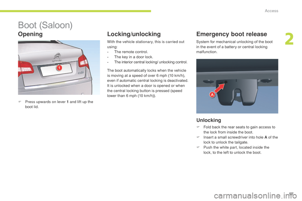 Citroen C5 2017 (RD/TD) / 2.G Owners Manual 57
C5_en_Chap02_ouverture_ed01-2016
Boot (Saloon)
F Press upwards on lever 1 and lift up the boot lid. With the vehicle stationary, this is carried out 
using:
-
 
T
 he remote control.
-  
T
 he key 