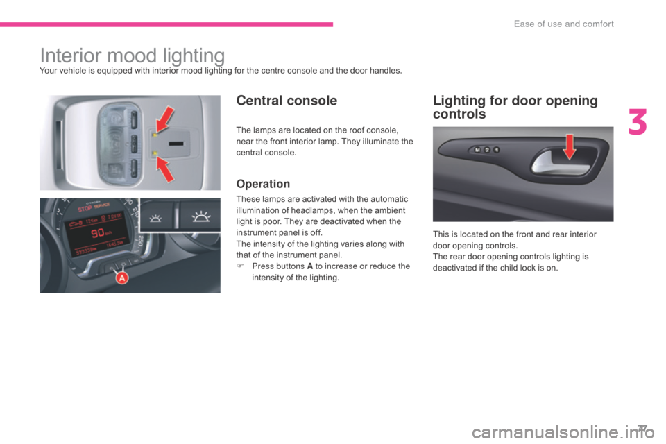 Citroen C5 2017 (RD/TD) / 2.G Owners Manual 77
C5_en_Chap03_ergonomie-et-confort_ed01-2016
Interior mood lightingYour vehicle is equipped with interior mood lighting for the centre console and the door handles.
Central consoleLighting for door 