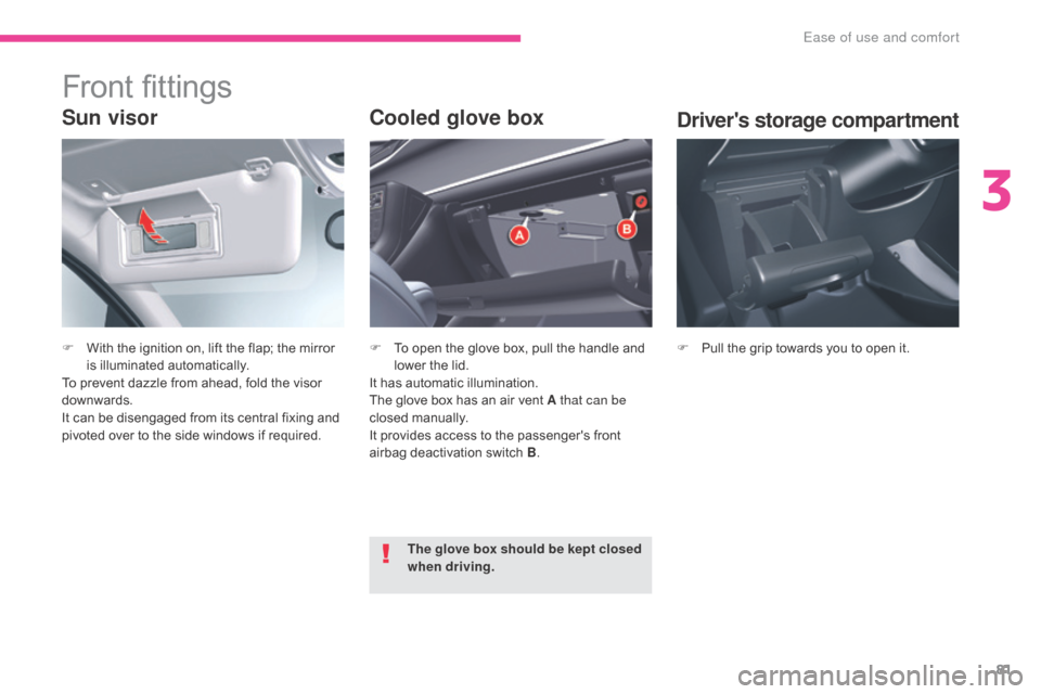 Citroen C5 2017 (RD/TD) / 2.G Owners Manual 81
C5_en_Chap03_ergonomie-et-confort_ed01-2016
Sun visor
F With the ignition on, lift the flap; the mirror is illuminated automatically.
To prevent dazzle from ahead, fold the visor 
downwards.
It can