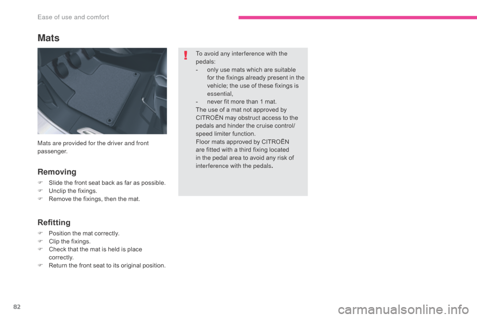 Citroen C5 2017 (RD/TD) / 2.G Owners Manual 82
C5_en_Chap03_ergonomie-et-confort_ed01-2016
Mats
Removing
F Slide the front seat back as far as possible.
F U nclip the fixings.
F
 
R
 emove the fixings, then the mat.
Refitting
F Position the mat