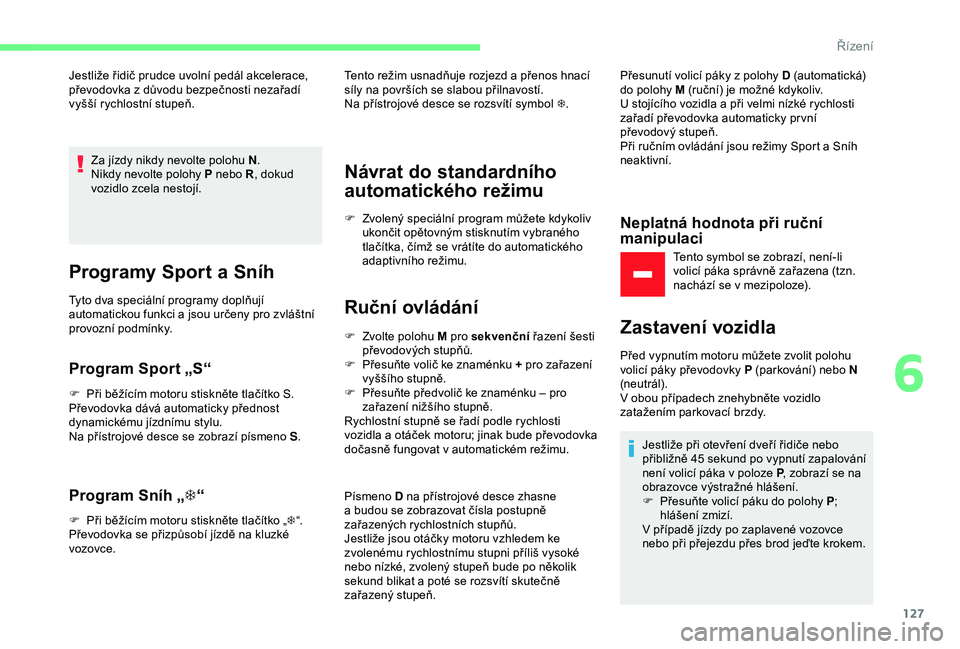 CITROEN C3 AIRCROSS 2019 Návod na použití (in Czech) 127
Jestliže řidič prudce uvolní pedál akcelerace,
převodovka z důvodu bezpečnosti nezařadí
vyšší rychlostní stupeň.Za jízdy nikdy nevolte polohu N .
Nikdy nevolte polohy P nebo R , CITROEN C3 AIRCROSS 2019 Návod na použití (in Czech) 127
Jestliže řidič prudce uvolní pedál akcelerace,
převodovka z důvodu bezpečnosti nezařadí
vyšší rychlostní stupeň.Za jízdy nikdy nevolte polohu N .
Nikdy nevolte polohy P nebo R ,