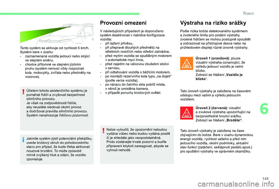 CITROEN C3 AIRCROSS 2019 Návod na použití (in Czech) 143
Tento systém se aktivuje od rychlosti 5 km/h.
S ystém bere v úvahu:
-
z
aznamenaná vozidla jedoucí nebo stojící
ve stejném směru,
-
c
hodce přítomné ve stejném jízdním
pru CITROEN C3 AIRCROSS 2019 Návod na použití (in Czech) 143
Tento systém se aktivuje od rychlosti 5 km/h.
S ystém bere v úvahu:
-
z
aznamenaná vozidla jedoucí nebo stojící
ve stejném směru,
-
c
hodce přítomné ve stejném jízdním
pru