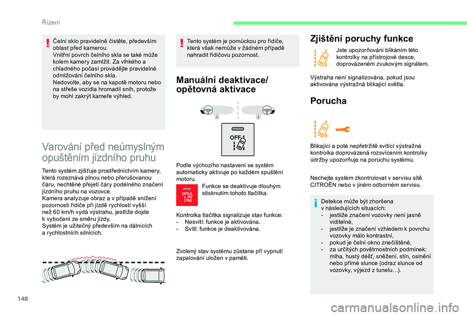 CITROEN C3 AIRCROSS 2019 Návod na použití (in Czech) 148
OFF
OFF
Varování před neúmyslným
opuštěním jízdního pruhu
Tento systém zjišťuje prostřednictvím kamery,
která rozeznává plnou nebo přerušovanou
čáru, nechtěné přejet CITROEN C3 AIRCROSS 2019 Návod na použití (in Czech) 148
OFF
OFF
Varování před neúmyslným
opuštěním jízdního pruhu
Tento systém zjišťuje prostřednictvím kamery,
která rozeznává plnou nebo přerušovanou
čáru, nechtěné přejet