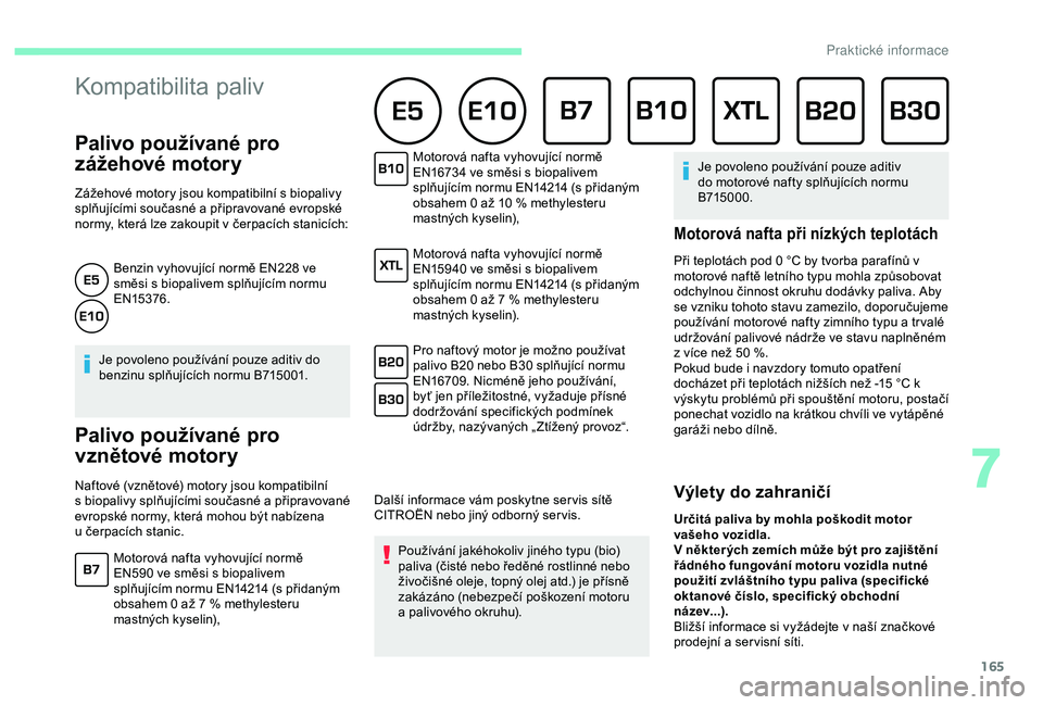 CITROEN C3 AIRCROSS 2019 Návod na použití (in Czech) 165
Palivo používané pro
zážehové motory
Zážehové motory jsou kompatibilní s biopalivy
s plňujícími současné a připravované evropské
normy, která lze zakoupit v
čerpacích CITROEN C3 AIRCROSS 2019 Návod na použití (in Czech) 165
Palivo používané pro
zážehové motory
Zážehové motory jsou kompatibilní s biopalivy
s plňujícími současné a připravované evropské
normy, která lze zakoupit v
čerpacích