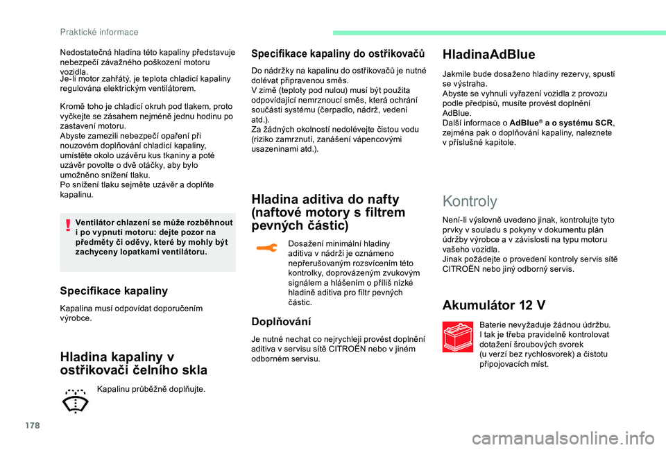 CITROEN C3 AIRCROSS 2019 Návod na použití (in Czech) 178
Je-li motor zahřátý, je teplota chladicí kapaliny
regulována elektrickým ventilátorem.
Kromě toho je chladicí okruh pod tlakem, proto
vyčkejte se zásahem nejméně jednu hodinu po
za CITROEN C3 AIRCROSS 2019 Návod na použití (in Czech) 178
Je-li motor zahřátý, je teplota chladicí kapaliny
regulována elektrickým ventilátorem.
Kromě toho je chladicí okruh pod tlakem, proto
vyčkejte se zásahem nejméně jednu hodinu po
za