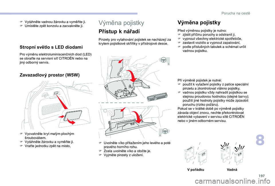 CITROEN C3 AIRCROSS 2019 Návod na použití (in Czech) 197
Výměna pojistky
Přístup k nářadí
Pinzety pro vytahování pojistek se nacházejí za
krytem pojistkové skříňky v přístrojové desce.
F
U
volněte víko přitažením jeho levého CITROEN C3 AIRCROSS 2019 Návod na použití (in Czech) 197
Výměna pojistky
Přístup k nářadí
Pinzety pro vytahování pojistek se nacházejí za
krytem pojistkové skříňky v přístrojové desce.
F
U
volněte víko přitažením jeho levého