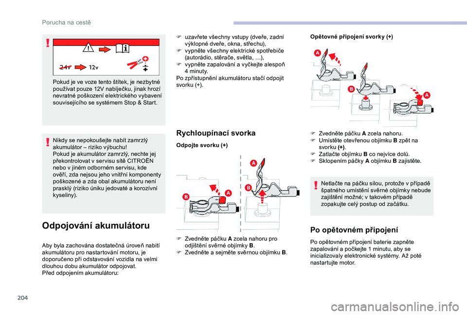 CITROEN C3 AIRCROSS 2019  Návod na použití (in Czech) 204
Nikdy se nepokoušejte nabít zamrzlý 
akumulátor – riziko výbuchu!
Pokud je akumulátor zamrzlý, nechte jej 
překontrolovat v ser visu sítě CITROËN 
nebo v jiném odborném ser visu, kd