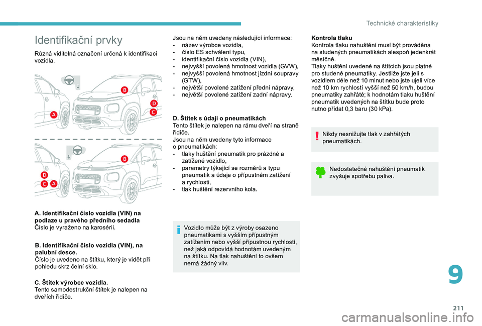 CITROEN C3 AIRCROSS 2019 Návod na použití (in Czech) 211
Kontrola tlaku
Kontrola tlaku nahuštění musí být prováděna
na studených pneumatikách alespoň jedenkrát
měsíčně.
Tlaky huštění uvedené na štítcích jsou platné
pro studené CITROEN C3 AIRCROSS 2019 Návod na použití (in Czech) 211
Kontrola tlaku
Kontrola tlaku nahuštění musí být prováděna
na studených pneumatikách alespoň jedenkrát
měsíčně.
Tlaky huštění uvedené na štítcích jsou platné
pro studené