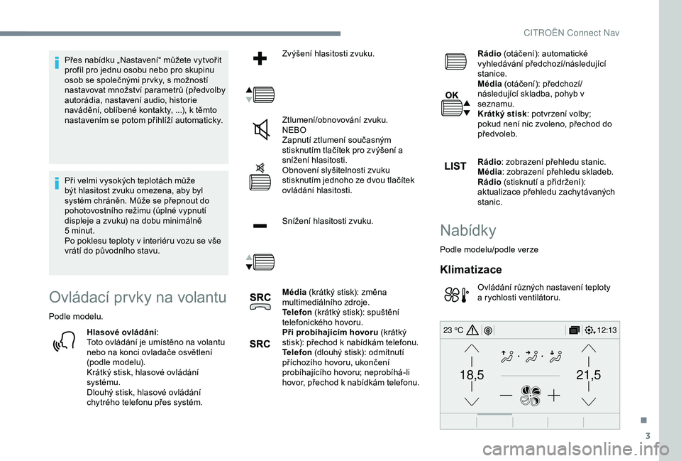 CITROEN C3 AIRCROSS 2019  Návod na použití (in Czech) 3
21,518,5
12:1323 °C
Přes nabídku „Nastavení“ můžete vytvořit 
profil pro jednu osobu nebo pro skupinu 
osob se společnými pr vky, s možností 
nastavovat množství parametrů (předvo