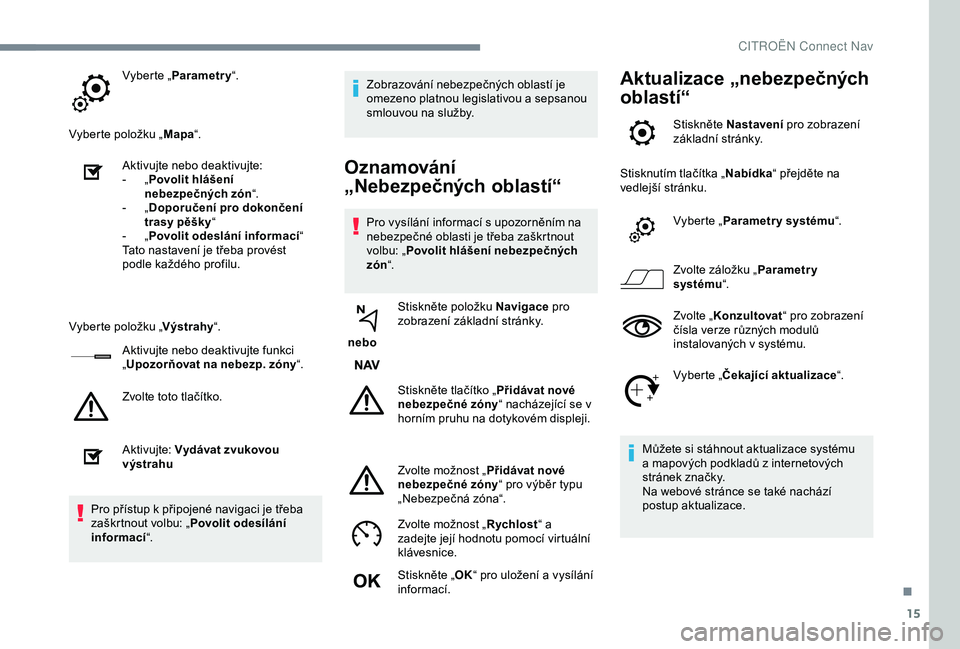 CITROEN C3 AIRCROSS 2019 Návod na použití (in Czech) 15
Vyberte „Parametry “.
Vyberte položku „ Mapa“.
Aktivujte nebo
d
eaktivujte:
-
„ P
ovolit hlášení
nebezpečných zón “.
-
„ D
oporučení pro dokončení
trasy pěšky CITROEN C3 AIRCROSS 2019 Návod na použití (in Czech) 15
Vyberte „Parametry “.
Vyberte položku „ Mapa“.
Aktivujte nebo
d
eaktivujte:
-
„ P
ovolit hlášení
nebezpečných zón “.
-
„ D
oporučení pro dokončení
trasy pěšky
