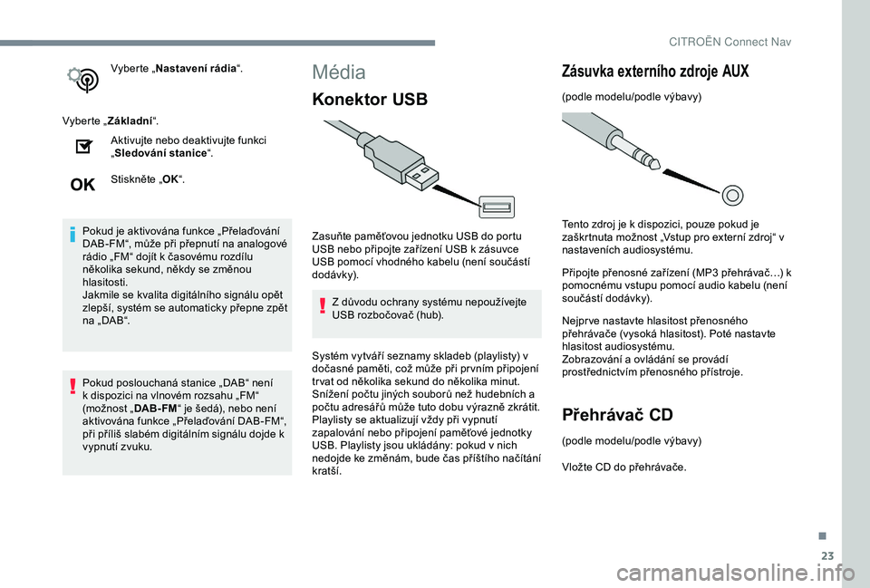 CITROEN C3 AIRCROSS 2019 Návod na použití (in Czech) 23
Vyberte „Nastavení rádia “.
Vyberte „ Základní“.
Aktivujte nebo deaktivujte funkci
„ Sledování stanice “.
Stiskněte „ OK“.
Pokud je aktivována funkce „Přelaďování
DA CITROEN C3 AIRCROSS 2019 Návod na použití (in Czech) 23
Vyberte „Nastavení rádia “.
Vyberte „ Základní“.
Aktivujte nebo deaktivujte funkci
„ Sledování stanice “.
Stiskněte „ OK“.
Pokud je aktivována funkce „Přelaďování
DA