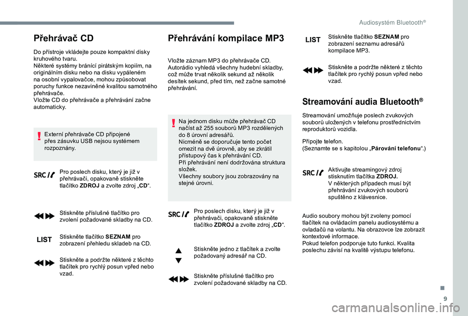 CITROEN C3 AIRCROSS 2019  Návod na použití (in Czech) 9
Přehrávač CD
Do přístroje vkládejte pouze kompaktní disky 
kruhového tvaru.
Některé systémy bránící pirátským kopiím, na 
originálním disku nebo na disku vypáleném 
na osobní v