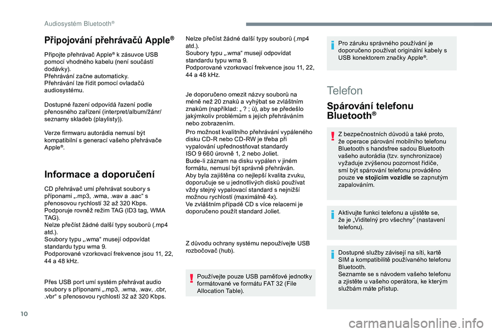 CITROEN C3 AIRCROSS 2019  Návod na použití (in Czech) 10
Připojování přehrávačů Apple®
Připojte přehrávač Apple® k zásuvce USB 
pomocí vhodného kabelu (není součástí 
dodávk y).
Přehrávání začne automaticky.
Přehrávání lze 