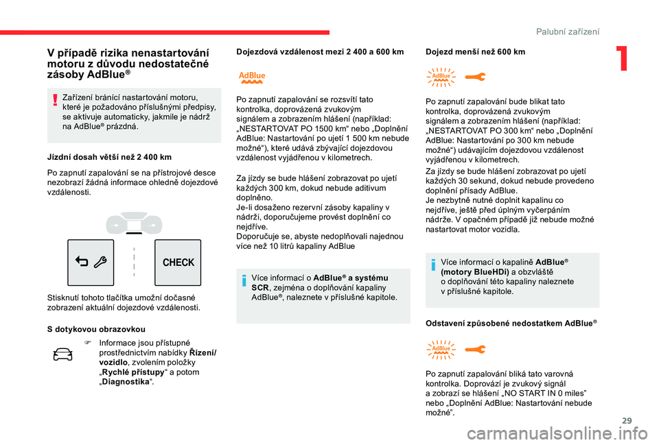 CITROEN C3 AIRCROSS 2019  Návod na použití (in Czech) 29
CHECK
F Informace jsou přístupné prostřednictvím nabídky Řízení/
vozidlo , zvolením položky 
„ Rychlé přístupy “ a potom 
„ Diagnostika “. Za jízdy se bude hlášení zobrazo