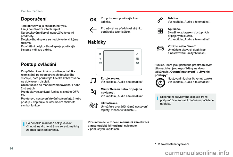 CITROEN C3 AIRCROSS 2019  Návod na použití (in Czech) 34
Doporučení
Tato obrazovka je kapacitního typu.
Lze ji používat za všech teplot.
Na dotykovém displeji nepoužívejte ostré 
předměty.
Dotykového displeje se nedotýkejte vlhkýma 
rukama