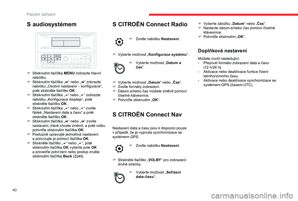 CITROEN C3 AIRCROSS 2019  Návod na použití (in Czech) 40
S audiosystémem
F Stisknutím tlačítka MENU zobrazte hlavní 
nabídku.
F
 
S
 tisknutím tlačítka „ 7“ nebo „ 8“ zobrazte 
nabídku „Osobní nastavení – konfigurace“, 
poté st