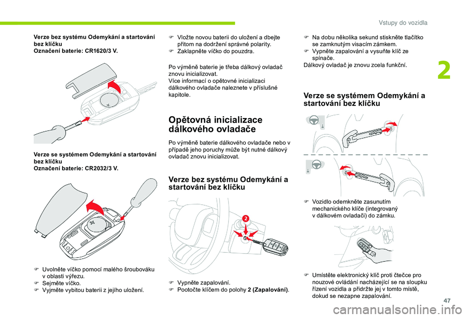 CITROEN C3 AIRCROSS 2019  Návod na použití (in Czech) 47
Verze se systémem Odemykání a star tování 
bez klíčku
Označení baterie: CR2032/3  V.F
 
V
 ložte novou baterii do uložení a   dbejte 
přitom na dodržení správné polarity.
F  
Z
 ak