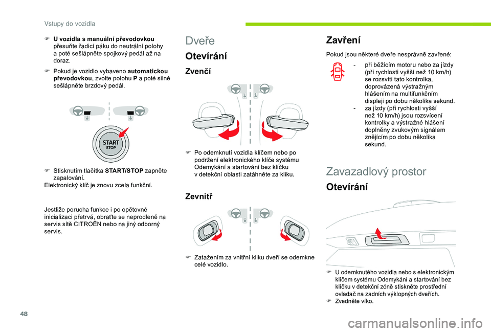 CITROEN C3 AIRCROSS 2019  Návod na použití (in Czech) 48
F U  vozidla s manuální převodovkou 
přesuňte řadicí páku do neutrální polohy 
a
  poté sešlápněte spojkový pedál až na 
doraz.
F
 
P
 okud je vozidlo vybaveno automatickou 
převo