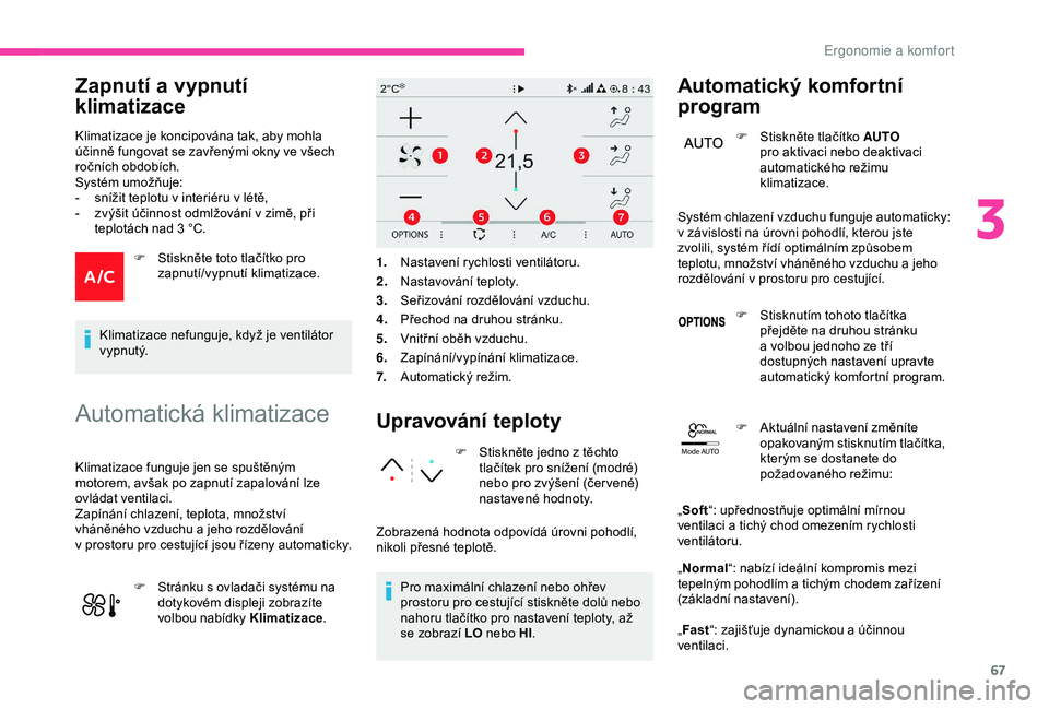 CITROEN C3 AIRCROSS 2019  Návod na použití (in Czech) 67
Mode AUTO
Zapnutí a v ypnutí 
klimatizace
Klimatizace je koncipována tak, aby mohla 
účinně fungovat se zavřenými okny ve všech 
ročních obdobích.
Systém umožňuje:
-
 
s
 nížit tep