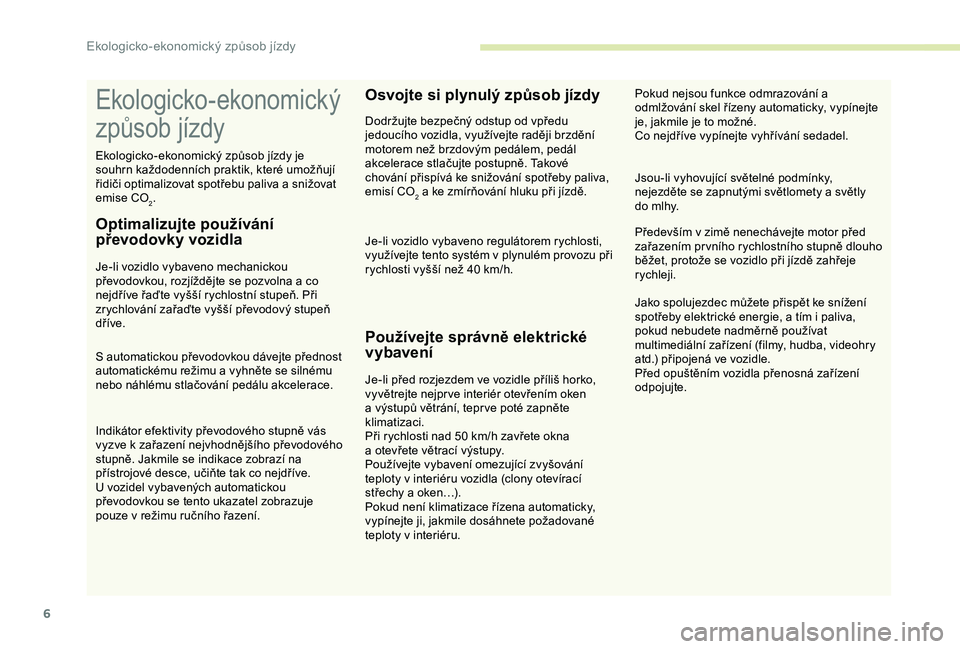 CITROEN C3 AIRCROSS 2019  Návod na použití (in Czech) 6
Ekologicko - ekonomický 
způsob jízdy
Optimalizujte používání 
převodovky vozidla
Je-li vozidlo vybaveno mechanickou 
převodovkou, rozjíždějte se pozvolna a  co 
nejdříve řaďte vyš�