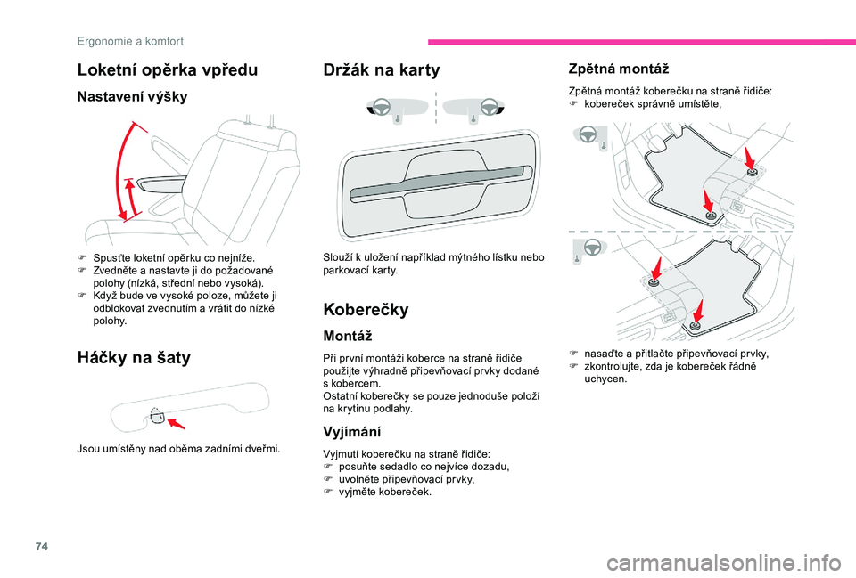 CITROEN C3 AIRCROSS 2019  Návod na použití (in Czech) 74
Loketní opěrka vpředu
Nastavení výšky
Háčky na šaty
Jsou umístěny nad oběma zadními dveřmi.
Držák na karty
F Spusťte loketní opěrku co nejníže.
F Z vedněte a nastavte ji do po