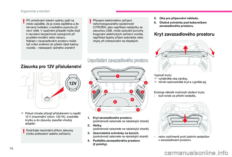 CITROEN C3 AIRCROSS 2019  Návod na použití (in Czech) 76
Při umisťování loketní opěrky zpět na 
místo zajistěte, že je zcela zajištěna a že 
čer vený indikátor u každého popruhu již 
není vidět. V opačném případě může dojít 
