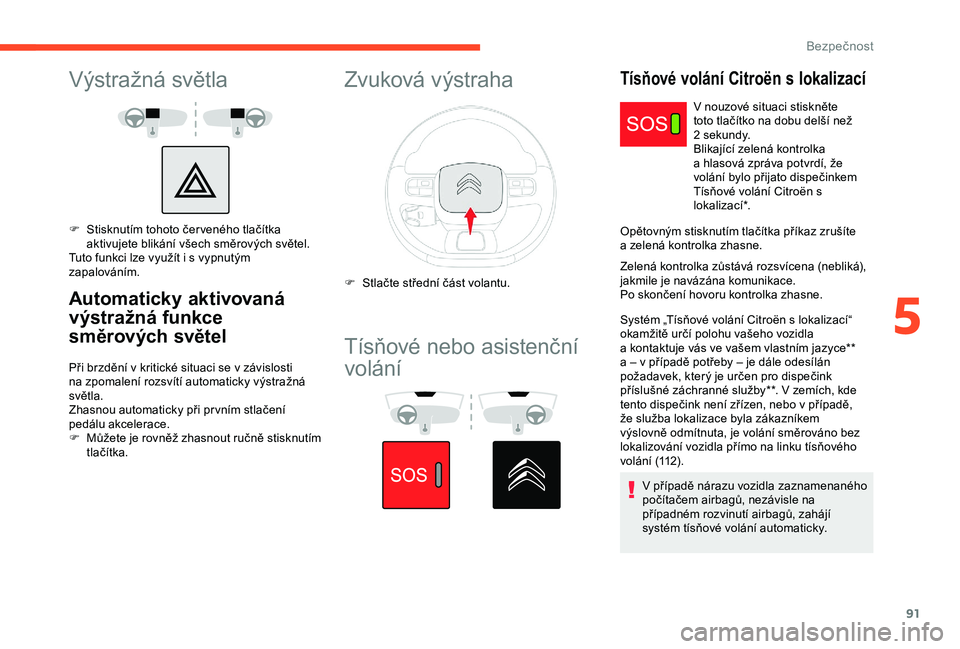 CITROEN C3 AIRCROSS 2019  Návod na použití (in Czech) 91
Výstražná světla
F Stisknutím tohoto čer veného tlačítka aktivujete blikání všech směrových světel.
Tuto funkci lze využít i
  s   vypnutým 
zapalováním.
Automaticky aktivovaná