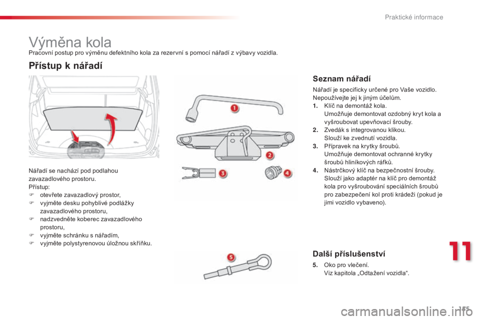 CITROEN C3 PICASSO 2015 Návod na použití (in Czech) 155
C3Picasso_cs_Chap11_informations-pratiques_ed01-2014
C3Picasso_cs_Chap11_informations-pratiques_ed01-2014
výměna kola
Nářadí se nachází pod podlahou
zavazadlového prostoru.
Přístup:
F
CITROEN C3 PICASSO 2015 Návod na použití (in Czech) 155
C3Picasso_cs_Chap11_informations-pratiques_ed01-2014
C3Picasso_cs_Chap11_informations-pratiques_ed01-2014
výměna kola
Nářadí se nachází pod podlahou
zavazadlového prostoru.
Přístup:
F
