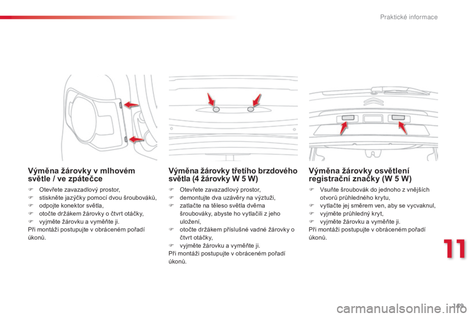 CITROEN C3 PICASSO 2015 Návod na použití (in Czech) 169
C3Picasso_cs_Chap11_informations-pratiques_ed01-2014
C3Picasso_cs_Chap11_informations-pratiques_ed01-2014
Výměna žárovky v mlhovém
světle / ve zpátečce
F otevřete zavazadlový prostor,
CITROEN C3 PICASSO 2015 Návod na použití (in Czech) 169
C3Picasso_cs_Chap11_informations-pratiques_ed01-2014
C3Picasso_cs_Chap11_informations-pratiques_ed01-2014
Výměna žárovky v mlhovém
světle / ve zpátečce
F otevřete zavazadlový prostor,