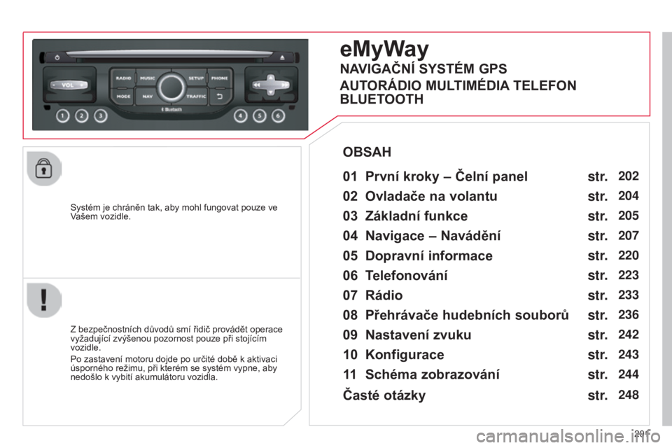 CITROEN C3 PICASSO 2015 Návod na použití (in Czech) 201
C3Picasso_cs_Chap13b_rt6-2-8_ed01-2014
C3Picasso_cs_Chap13b_rt6-2-8_ed01-2014
Systém je chráněn tak, aby mohl fungovat pouze ve vašem vozidle.
eMyWay
01 První kroky – Čelní panel
Z bezpe CITROEN C3 PICASSO 2015 Návod na použití (in Czech) 201
C3Picasso_cs_Chap13b_rt6-2-8_ed01-2014
C3Picasso_cs_Chap13b_rt6-2-8_ed01-2014
Systém je chráněn tak, aby mohl fungovat pouze ve vašem vozidle.
eMyWay
01 První kroky – Čelní panel
Z bezpe
