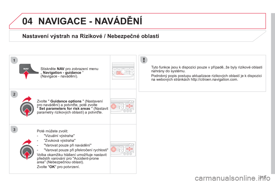 CITROEN C3 PICASSO 2015 Návod na použití (in Czech) 04
213
C3Picasso_cs_Chap13b_rt6-2-8_ed01-2014
C3Picasso_cs_Chap13b_rt6-2-8_ed01-2014
NAVIGACE - NAVÁDĚNÍ
Poté můžete zvolit:
-
"
v
izuální výstraha"
-
"Zvuková výstraha" CITROEN C3 PICASSO 2015 Návod na použití (in Czech) 04
213
C3Picasso_cs_Chap13b_rt6-2-8_ed01-2014
C3Picasso_cs_Chap13b_rt6-2-8_ed01-2014
NAVIGACE - NAVÁDĚNÍ
Poté můžete zvolit:
-
"
v
izuální výstraha"
-
"Zvuková výstraha"