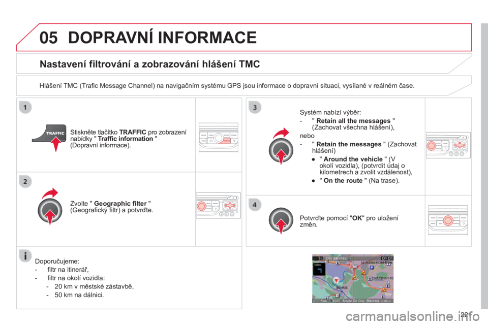 CITROEN C3 PICASSO 2015 Návod na použití (in Czech) 05
221
C3Picasso_cs_Chap13b_rt6-2-8_ed01-2014
C3Picasso_cs_Chap13b_rt6-2-8_ed01-2014
Nastavení filtrování a zobrazování hlášení TMC
Hlášení tMC ( trafic Message Channel) na navigačním sys CITROEN C3 PICASSO 2015 Návod na použití (in Czech) 05
221
C3Picasso_cs_Chap13b_rt6-2-8_ed01-2014
C3Picasso_cs_Chap13b_rt6-2-8_ed01-2014
Nastavení filtrování a zobrazování hlášení TMC
Hlášení tMC ( trafic Message Channel) na navigačním sys