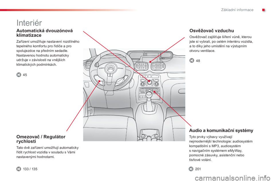 CITROEN C3 PICASSO 2015  Návod na použití (in Czech) 5
C3Picasso_cs_Chap00b_vue-ensemble_ed01-2014
Automatická dvouzónová 
klimatizace
Zařízení umožňuje nastavení rozdílného 
tepelného komfortu pro řidiče a pro 
spolujezdce na předním se
