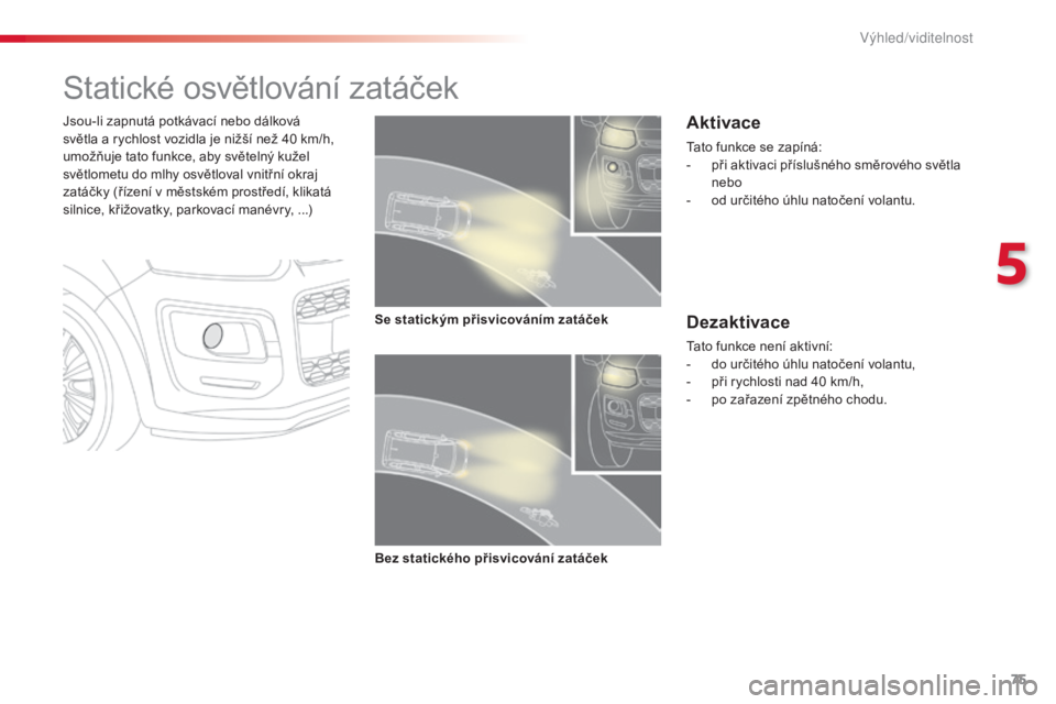 CITROEN C3 PICASSO 2015 Návod na použití (in Czech) 75
C3Picasso_cs_Chap05_visibilite_ed01-2014
Statické osvětlování zatáček
Jsou-li zapnutá potkávací nebo dálková
světla a rychlost vozidla je nižší než 40 km/h,
umožňuje tato funkc CITROEN C3 PICASSO 2015 Návod na použití (in Czech) 75
C3Picasso_cs_Chap05_visibilite_ed01-2014
Statické osvětlování zatáček
Jsou-li zapnutá potkávací nebo dálková
světla a rychlost vozidla je nižší než 40 km/h,
umožňuje tato funkc