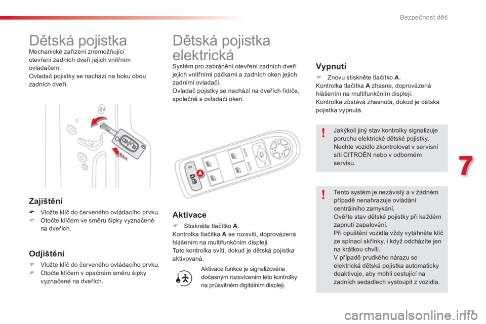 CITROEN C3 PICASSO 2014  Návod na použití (in Czech) 7
Bezpečnost dětí
113
   
 
 
 
 
 
 
Dětská pojistka  
Mechanické zařízení znemožňující 
otevření zadních dveří jejich vnitřním 
ovladačem. 
  Ovladač pojistky se nachází na b