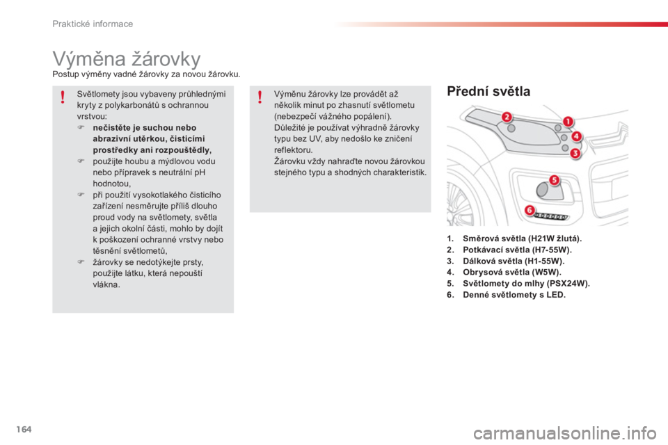 CITROEN C3 PICASSO 2014  Návod na použití (in Czech) Praktické informace
164
   
 
 
 
 
 
 
 
 
 
 
Výměna žárovky  
Postup výměny vadné žárovky za novou žárovku. 
1.Směrová světla (H21W žlutá).2.Potkávací světla (H7-55W).3. Dálkov