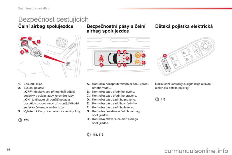 CITROEN C3 PICASSO 2014  Návod na použití (in Czech) Seznámení s vozidlem
16
Čelní airbag spolujezdce   
Dětská pojistka elektrická 
1. 
 Zasunutí klíče.2. 
 Zvolení polohy: 
 „OFF“ 
 (deaktivace), při montáži dětské
sedačky v poloz