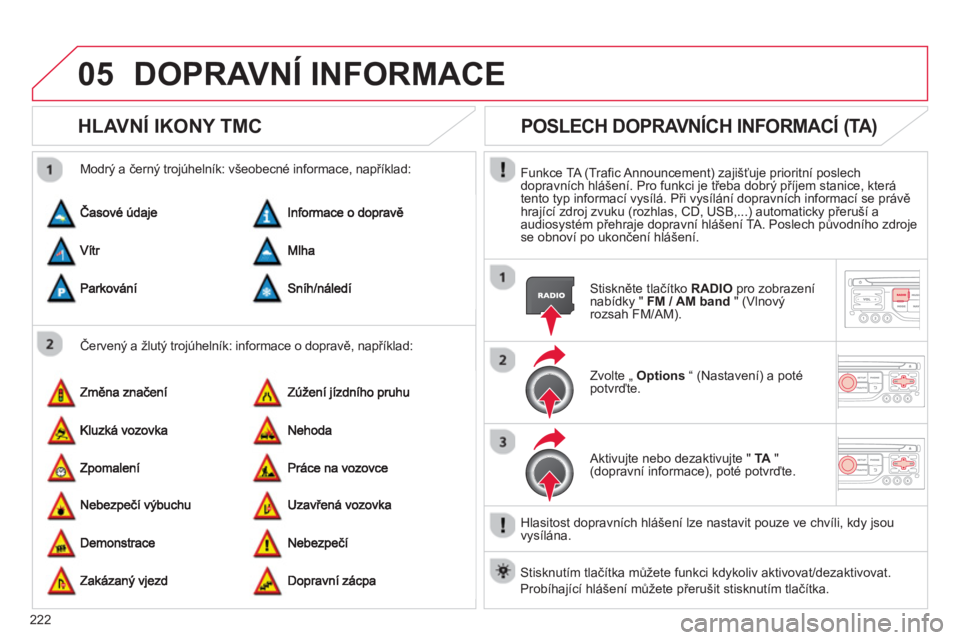 CITROEN C3 PICASSO 2014  Návod na použití (in Czech) 222
05DOPRAVNÍ INFORMACE 
HLAVNÍ IKONY TMC
   
Červený a žlutý trojúhelník: informace o dopravě, například:     
Modr
ý a černý trojúhelník: všeobecné informace, například: 
POSLEC