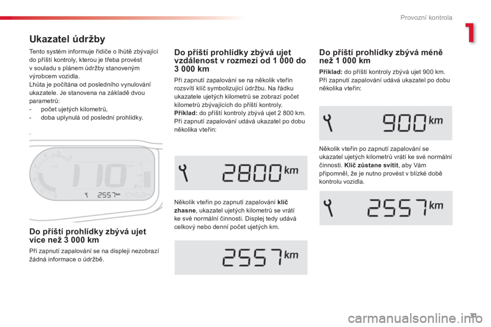 CITROEN C3 PICASSO 2014  Návod na použití (in Czech) 1
Provozní kontrola
31
Ukazatel údržby 
Několik vteřin po zapnutí zapalování klíč 
zhasne, ukazatel ujetých kilometrů se vrátíke své normální činnosti. Displej tedy udává celkový 