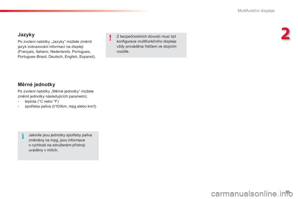 CITROEN C3 PICASSO 2014  Návod na použití (in Czech) 2
Multifunkční displeje
39
   
Jazyky
 
Po zvolení nabídky „Jazyky“ můžete změnit jazyk zobrazování informací na displeji 
(Français, Italiano, Nederlands, Portugues,
Portugues-Brasil, 