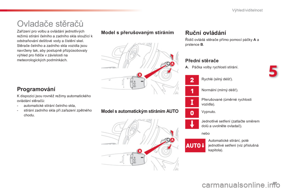 CITROEN C3 PICASSO 2014  Návod na použití (in Czech) 5
Výhled/viditelnost
87
   
 
 
 
 
 
 
 
Ovladače stěračů 
 
 
Ruční ovládání 
 
Řidič ovládá stěrače přímo pomocí páčky  Aa prstence  B.
 
 
 
Model s přerušovaným stírání