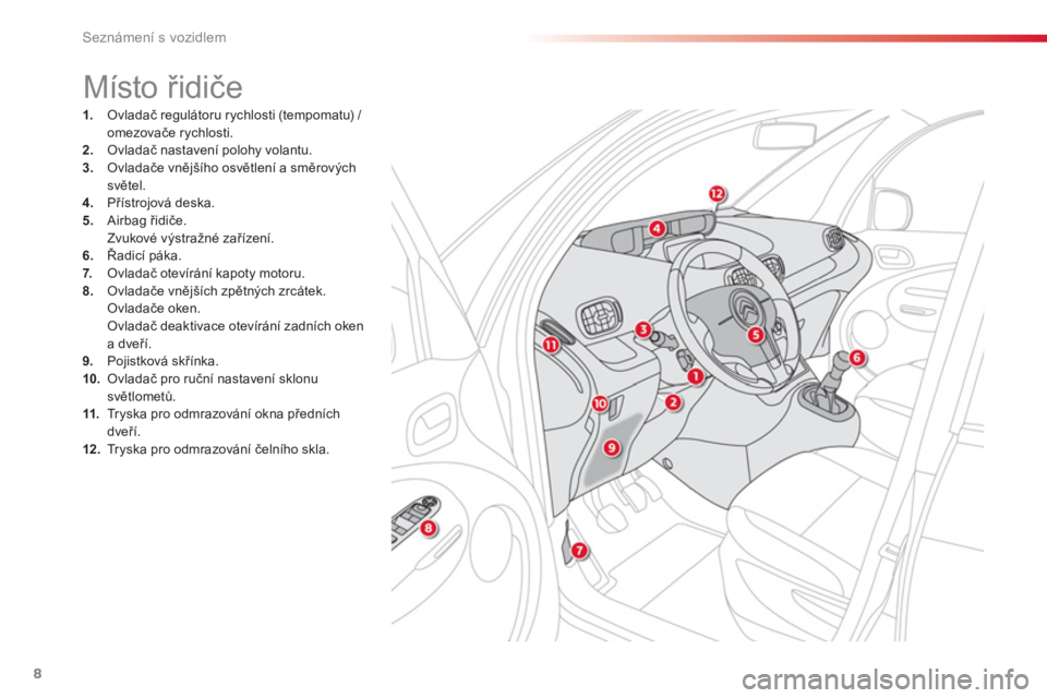 CITROEN C3 PICASSO 2014  Návod na použití (in Czech) Seznámení s vozidlem
8
1.   Ovladač regulátoru rychlosti (tempomatu) / 
omezovače rychlosti.2. 
 Ovladač nastavení polohy volantu.3. 
 Ovladače vnějšího osvětlení a směrovýchsvětel. 4.