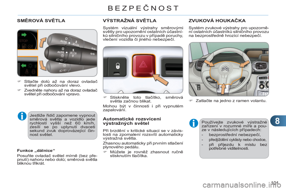 CITROEN C3 PICASSO 2012  Návod na použití (in Czech) 8
101
BEZPEČNOST
SMĚROVÁ SVĚTLA 
 
Jestliže řidič zapomene vypnout 
směrová světla a vozidlo jede 
rychlostí vyšší než 60 km/h, 
zesílí se po uplynutí dvaceti 
sekund zvuk doprováze