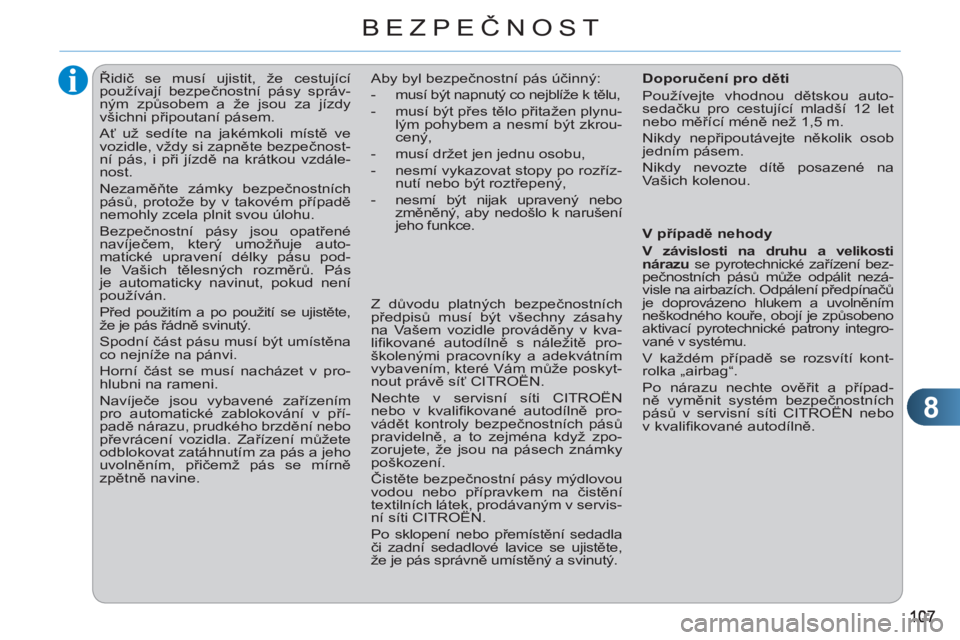 CITROEN C3 PICASSO 2012  Návod na použití (in Czech) 8
BEZPEČNOST
   
 
 
 
 
Řidič se musí ujistit, že cestující 
používají bezpečnostní pásy správ-
ným způsobem a že jsou za jízdy 
všichni připoutaní pásem. 
  Ať už sedíte na 