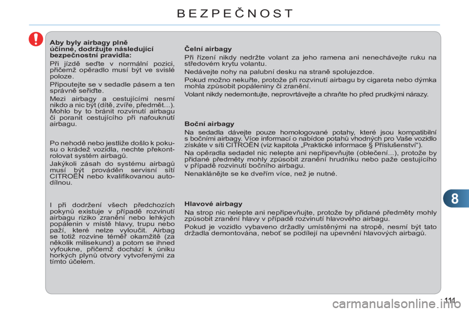 CITROEN C3 PICASSO 2012  Návod na použití (in Czech) 8
BEZPEČNOST
   
 
 
 
 
 
 
 
 
 
 
 
 
Aby byly airbagy plně 
účinné, dodržujte následující 
bezpečnostní pravidla: 
  Při jízdě seďte v normální pozici, 
přičemž opěradlo musí
